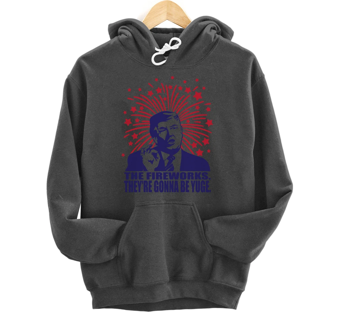 The Fireworks Gonna Be Yuge Funny Trump 4th Of July Pullover Hoodie