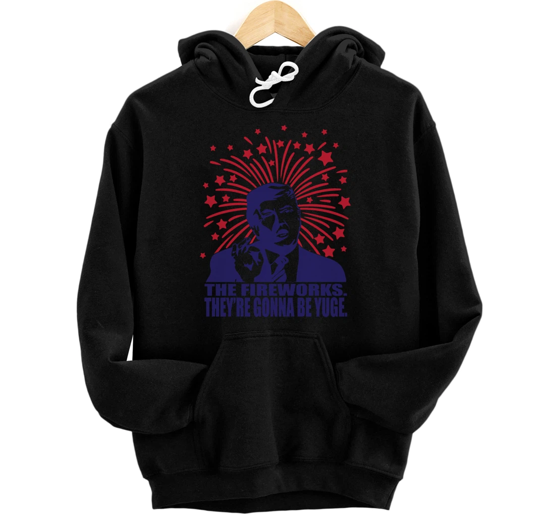 The Fireworks Gonna Be Yuge Funny Trump 4th Of July Pullover Hoodie
