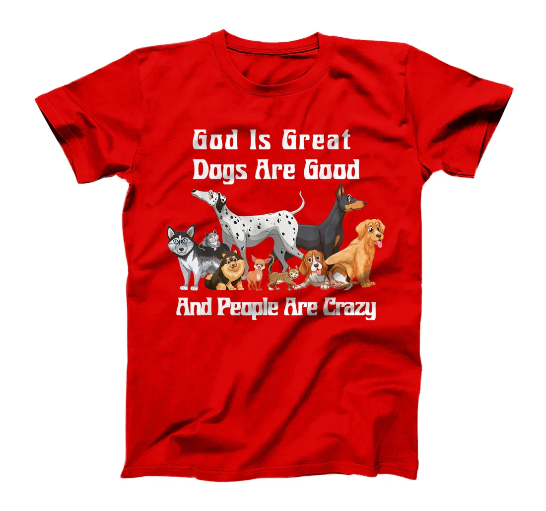 Crazy Dog God Is Great Dogs Are Good And People Are Crazy T-Shirt