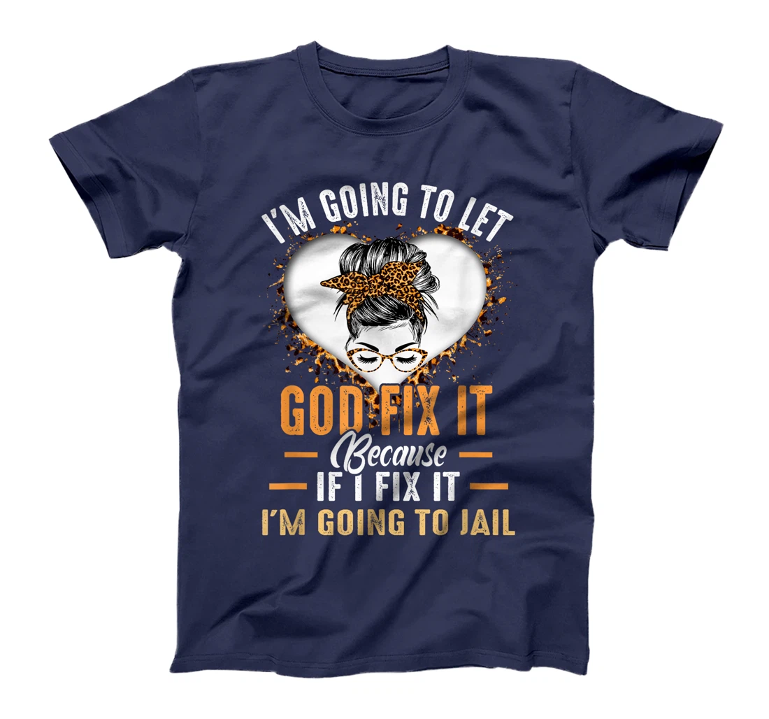 I'm Going To Let God Fix It If I Fix It I'm Going To Jail T-Shirt