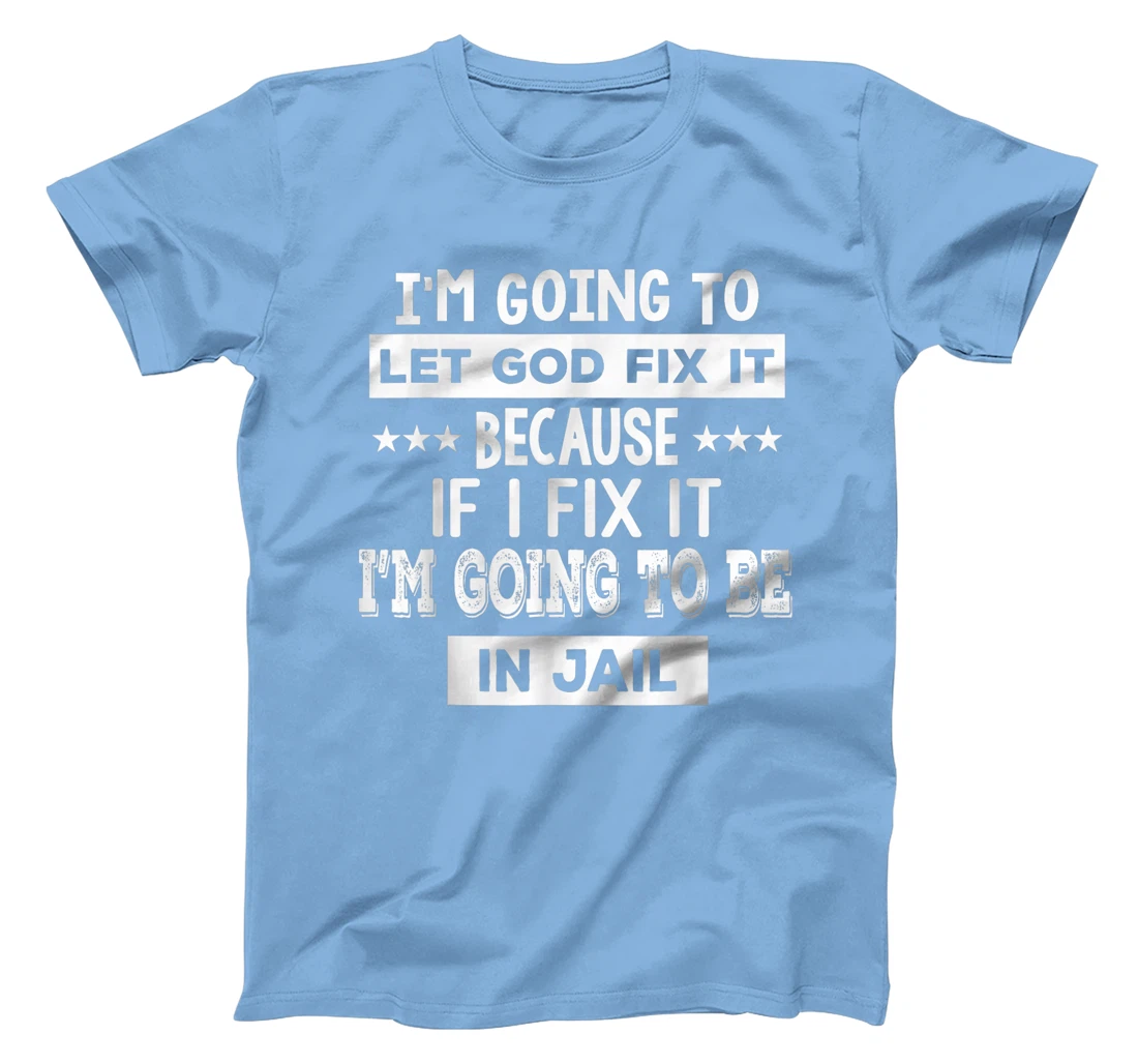 I’m Going To Let God Fix It Because If I Fix It I’m Going T-Shirt