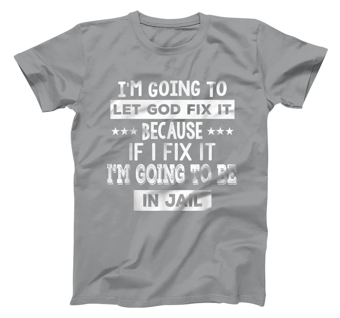 I’m Going To Let God Fix It Because If I Fix It I’m Going T-Shirt