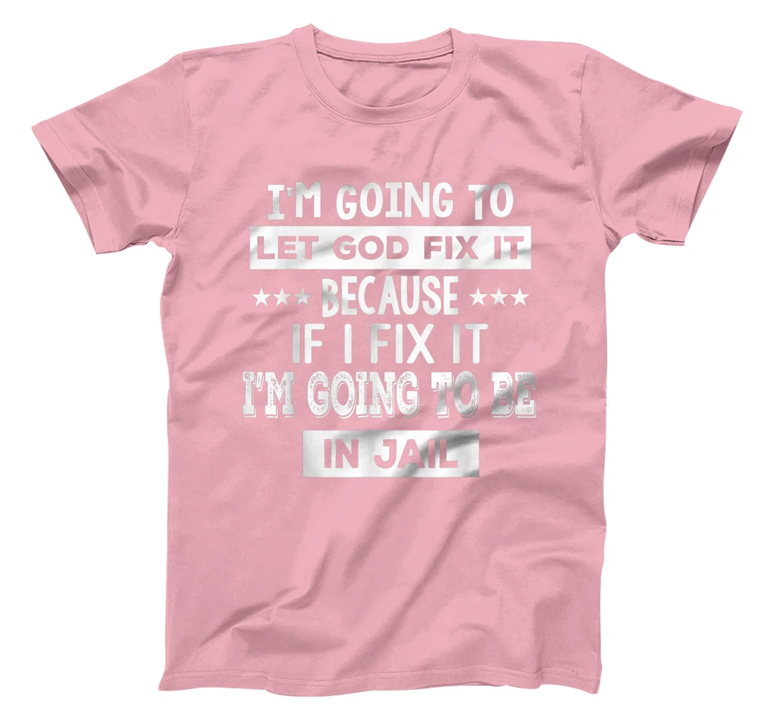 I’m Going To Let God Fix It Because If I Fix It I’m Going T-Shirt