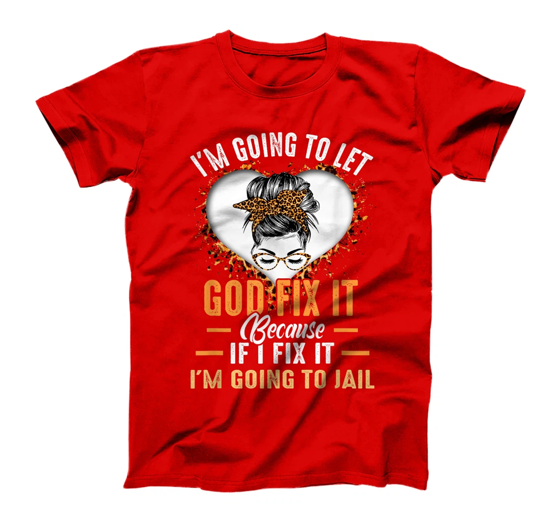 I'm Going To Let God Fix It If I Fix It I'm Going To Jail T-Shirt