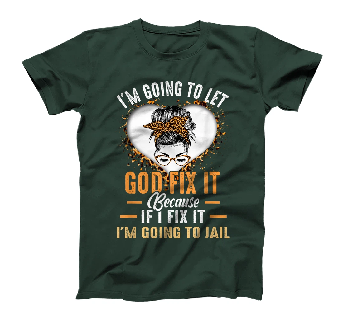 I'm Going To Let God Fix It If I Fix It I'm Going To Jail T-Shirt
