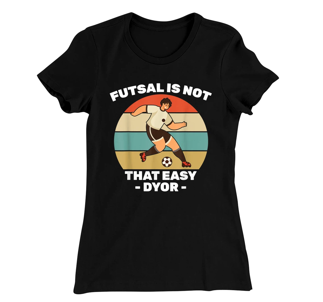 Soccer - Futsal Is Not That Easy DYOR - Football - Sports T-Shirt, Kid T-Shirt and Women T-Shirt