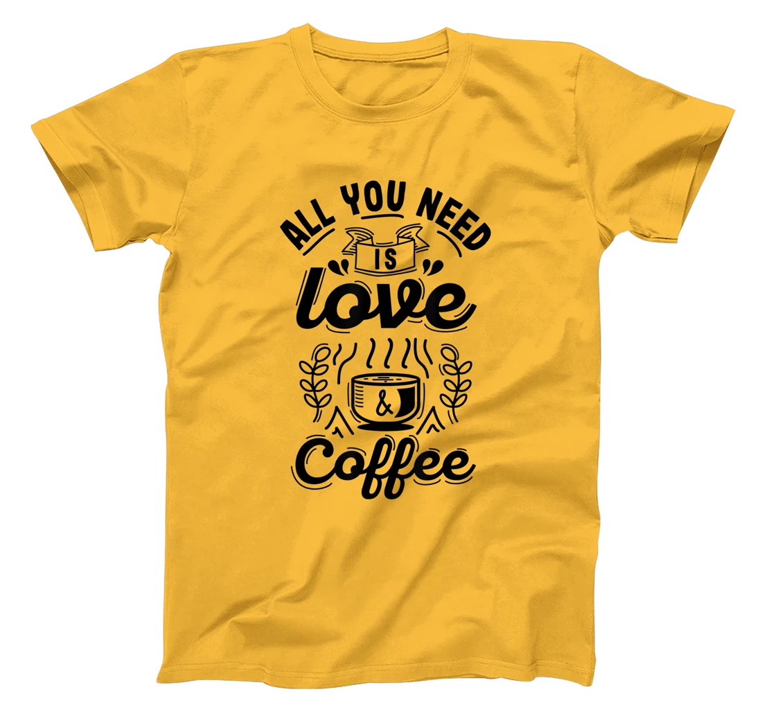 All you need is Love and Coffee | Funny quote coffee lovers T-Shirt, Women T-Shirt