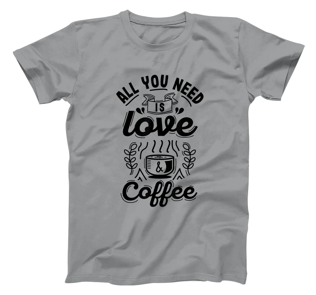 All you need is Love and Coffee | Funny quote coffee lovers T-Shirt, Women T-Shirt