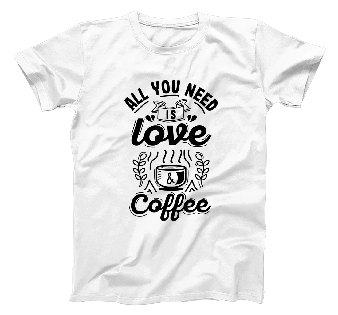 All you need is Love and Coffee | Funny quote coffee lovers T-Shirt, Women T-Shirt