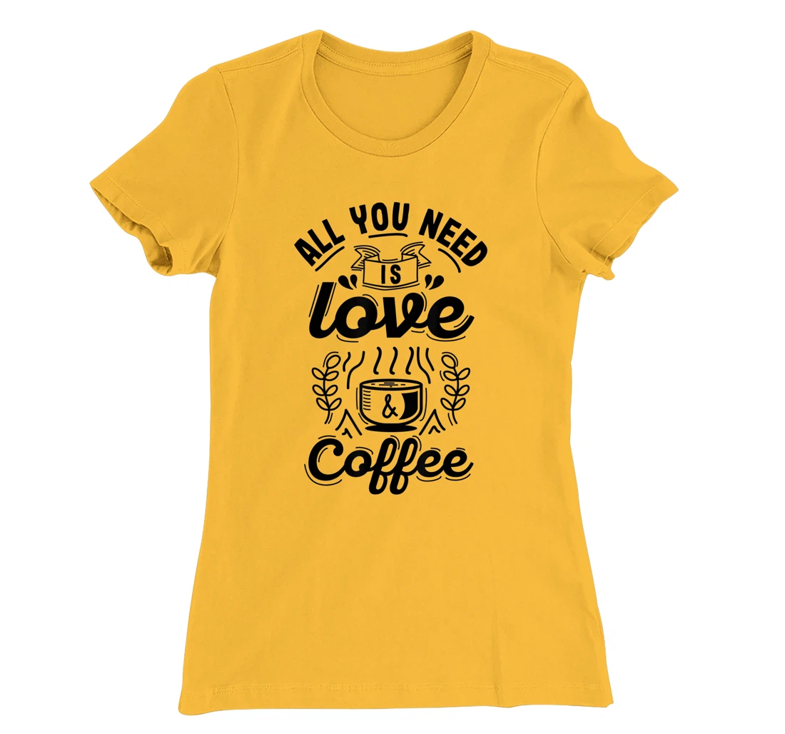 All you need is Love and Coffee | Funny quote coffee lovers T-Shirt, Women T-Shirt