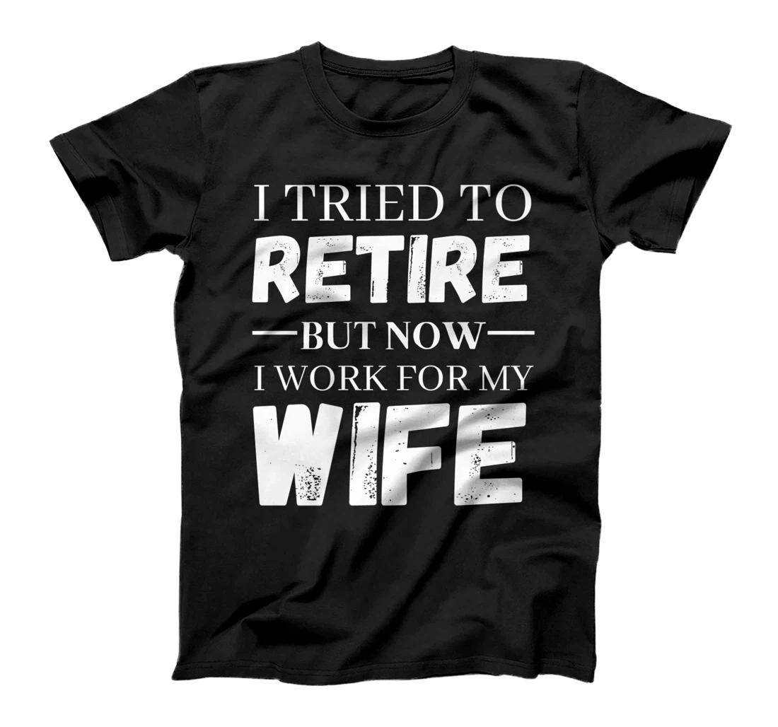 I Tried To Retire But Now I Work For My Wife Retirement T-Shirt, Women T-Shirt