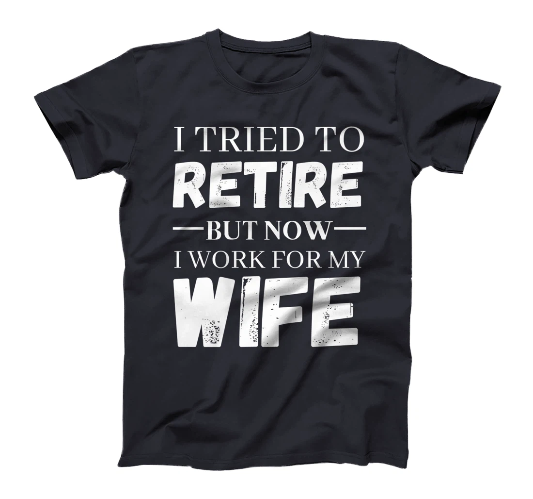 I Tried To Retire But Now I Work For My Wife Retirement T-Shirt, Women T-Shirt
