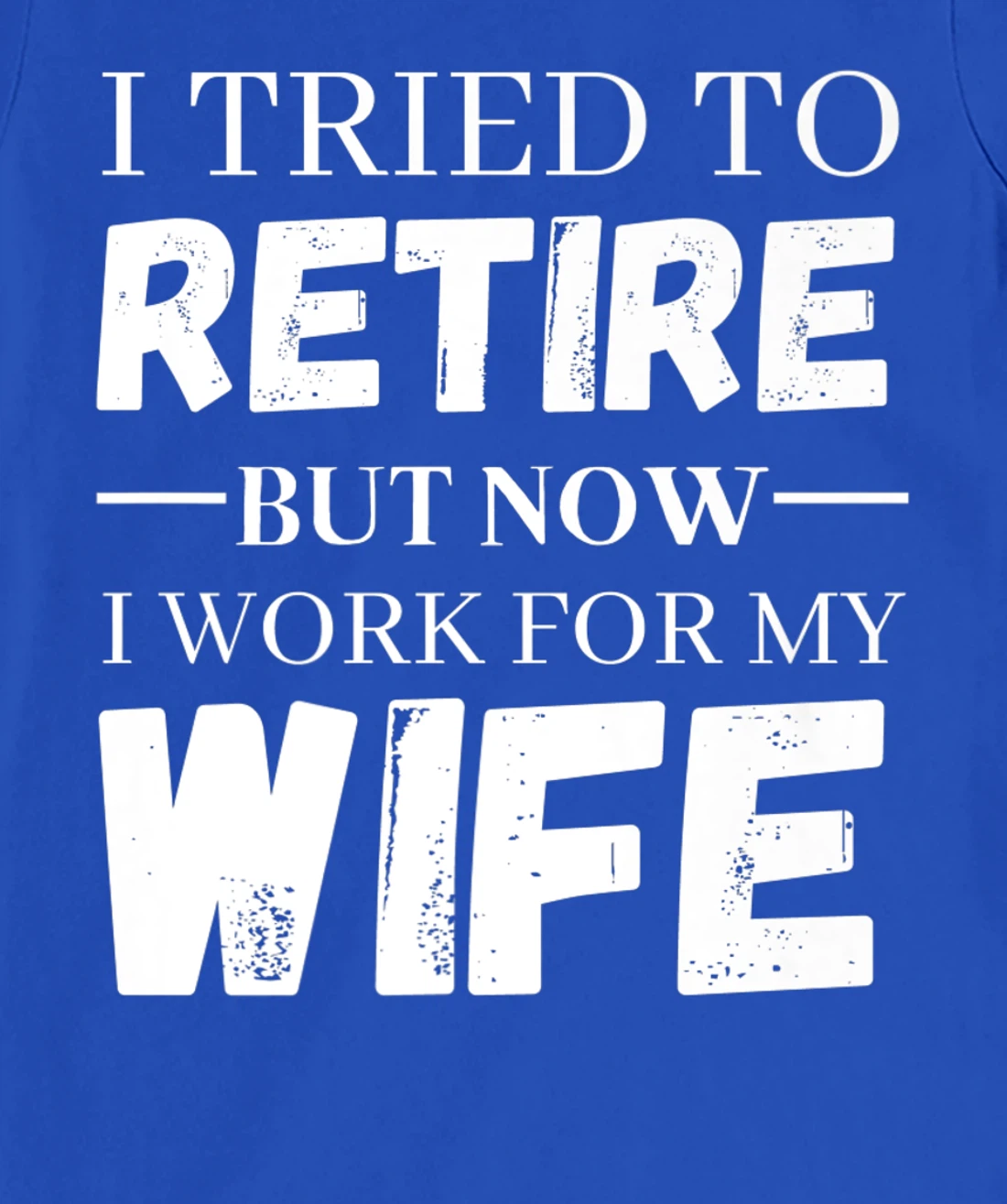 I Tried To Retire But Now I Work For My Wife Retirement T-Shirt, Women T-Shirt