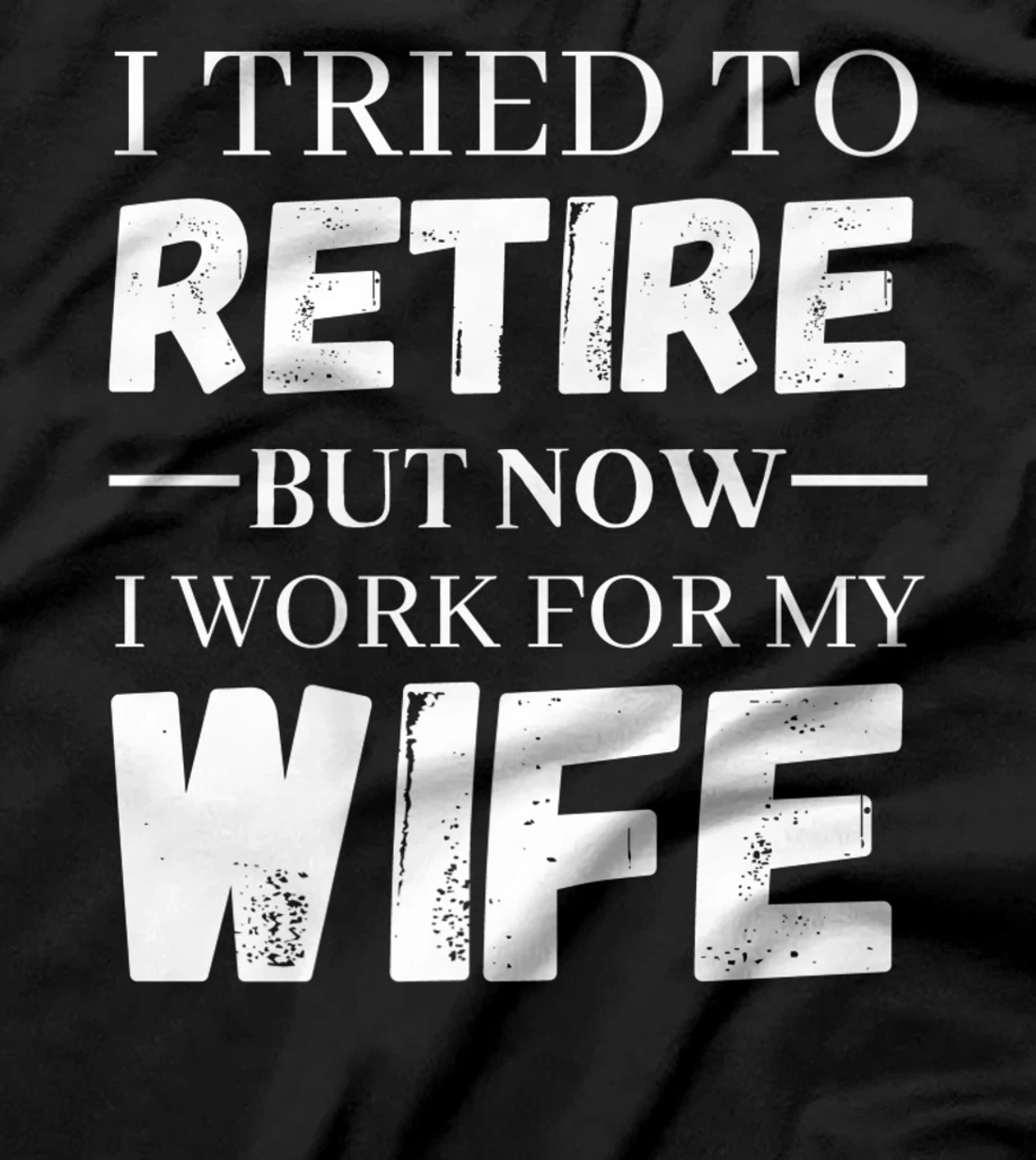 I Tried To Retire But Now I Work For My Wife Retirement T-Shirt, Women T-Shirt
