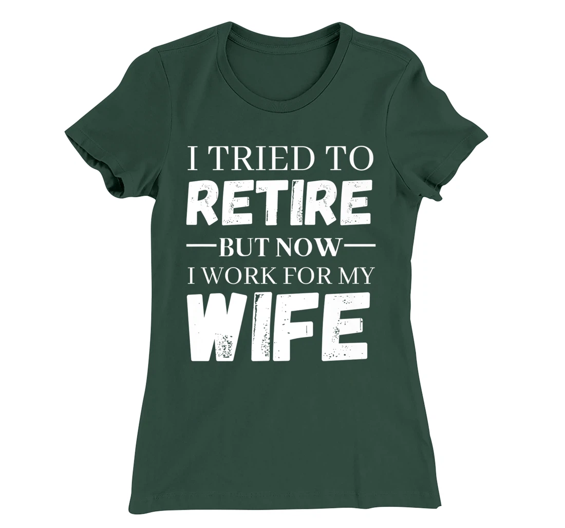 I Tried To Retire But Now I Work For My Wife Retirement T-Shirt, Women T-Shirt