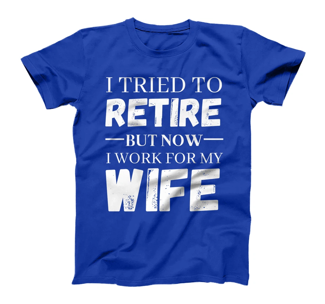 I Tried To Retire But Now I Work For My Wife Retirement T-Shirt, Women T-Shirt