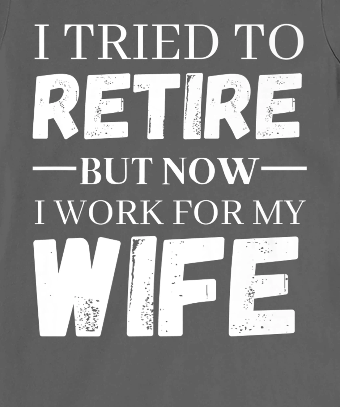 I Tried To Retire But Now I Work For My Wife Retirement T-Shirt, Women T-Shirt