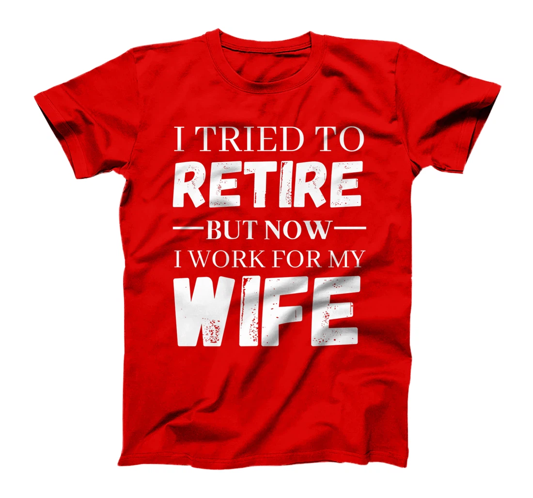 I Tried To Retire But Now I Work For My Wife Retirement T-Shirt, Women T-Shirt
