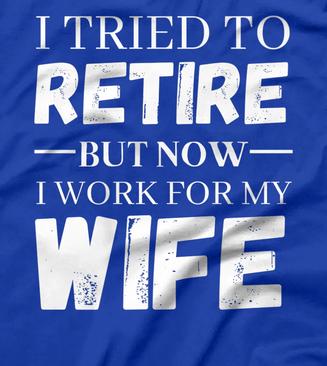 I Tried To Retire But Now I Work For My Wife Retirement T-Shirt, Women T-Shirt