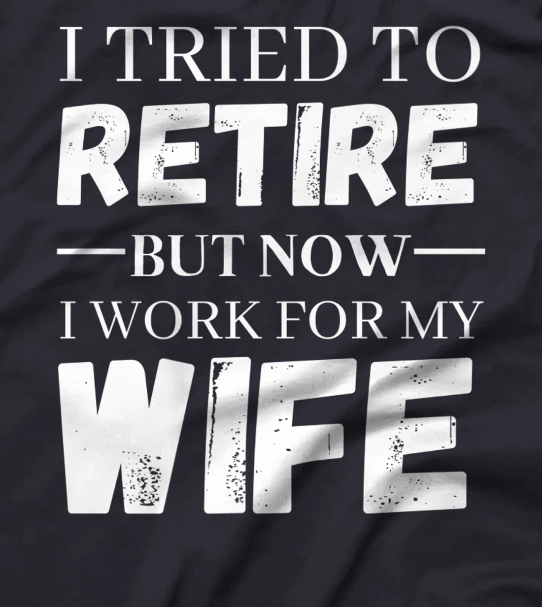 I Tried To Retire But Now I Work For My Wife Retirement T-Shirt, Women T-Shirt