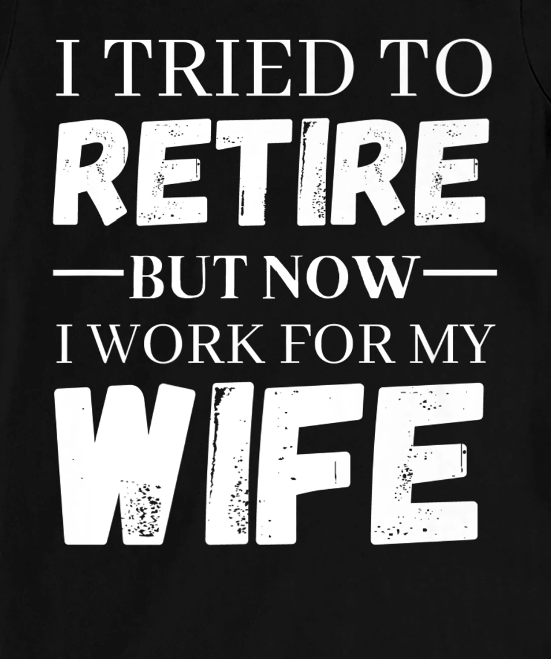 I Tried To Retire But Now I Work For My Wife Retirement T-Shirt, Women T-Shirt