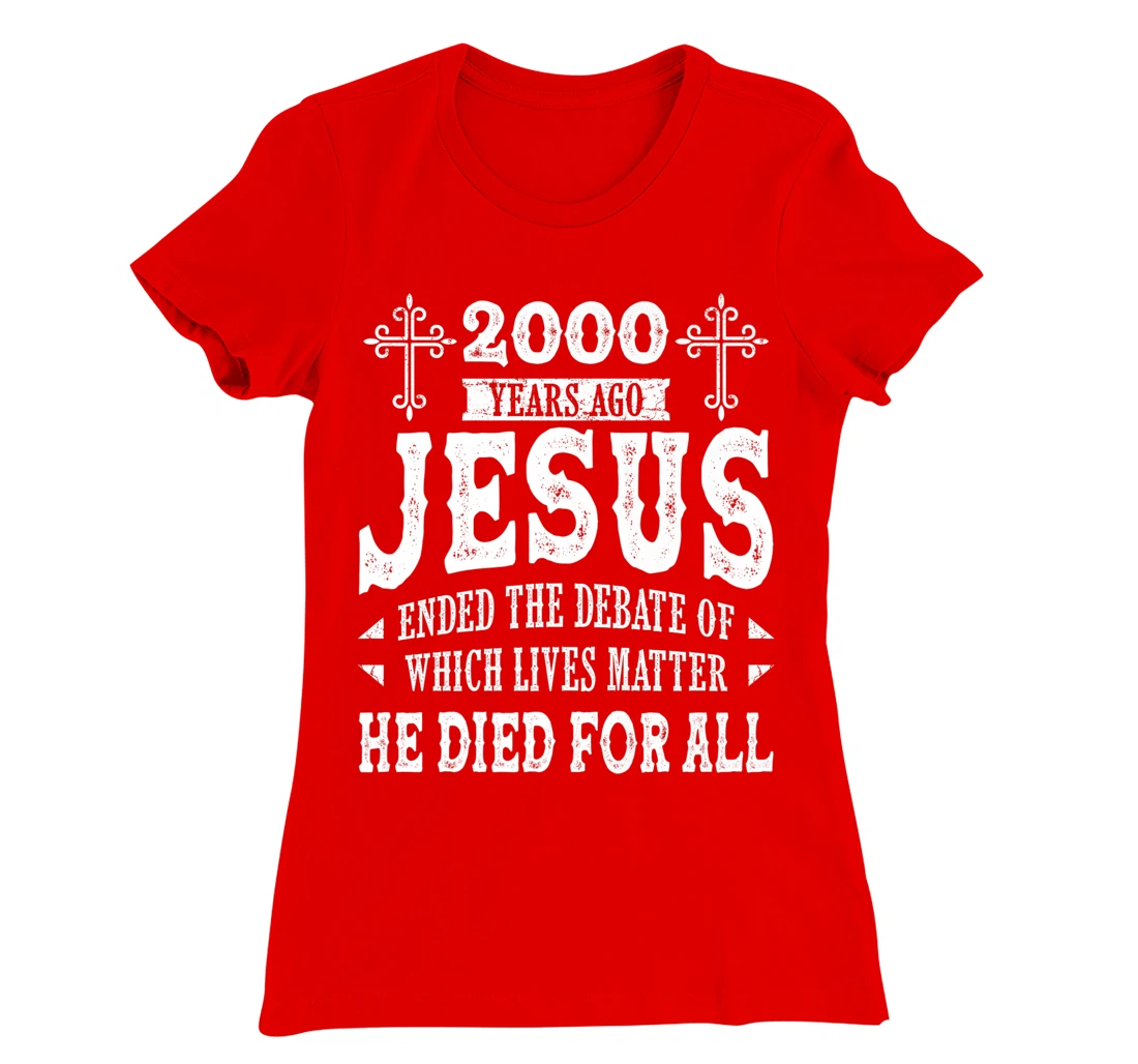 2000 Yrs Ago Jesus Ended The Debate of Which Lives Matter T-Shirt, Women T-Shirt