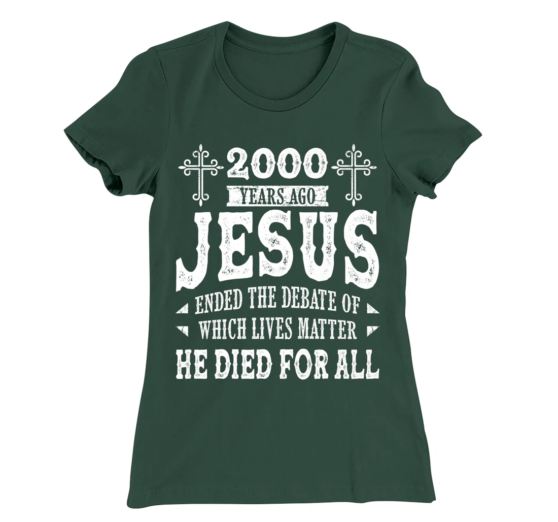 2000 Yrs Ago Jesus Ended The Debate of Which Lives Matter T-Shirt, Women T-Shirt