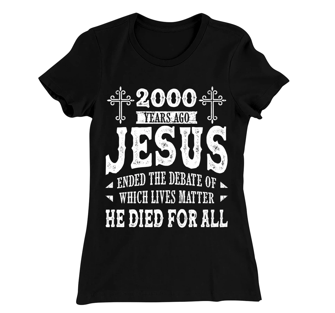 2000 Yrs Ago Jesus Ended The Debate of Which Lives Matter T-Shirt, Women T-Shirt