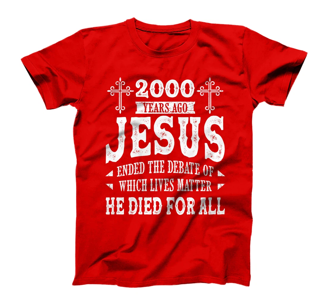 2000 Yrs Ago Jesus Ended The Debate of Which Lives Matter T-Shirt, Women T-Shirt