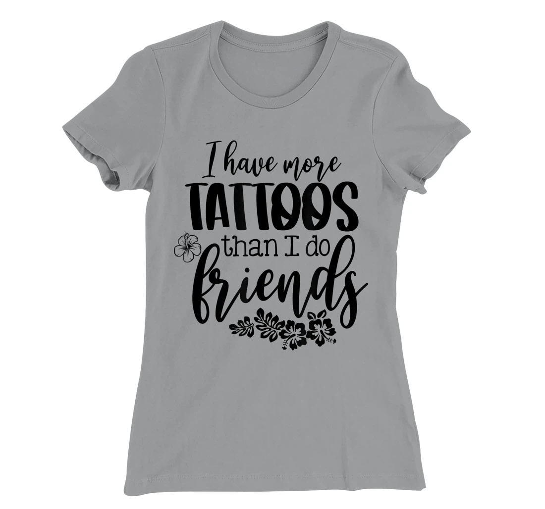 Womens I Have More Tattoos Than I Do Friends Funny Tattoo Lover T-Shirt, Women T-Shirt