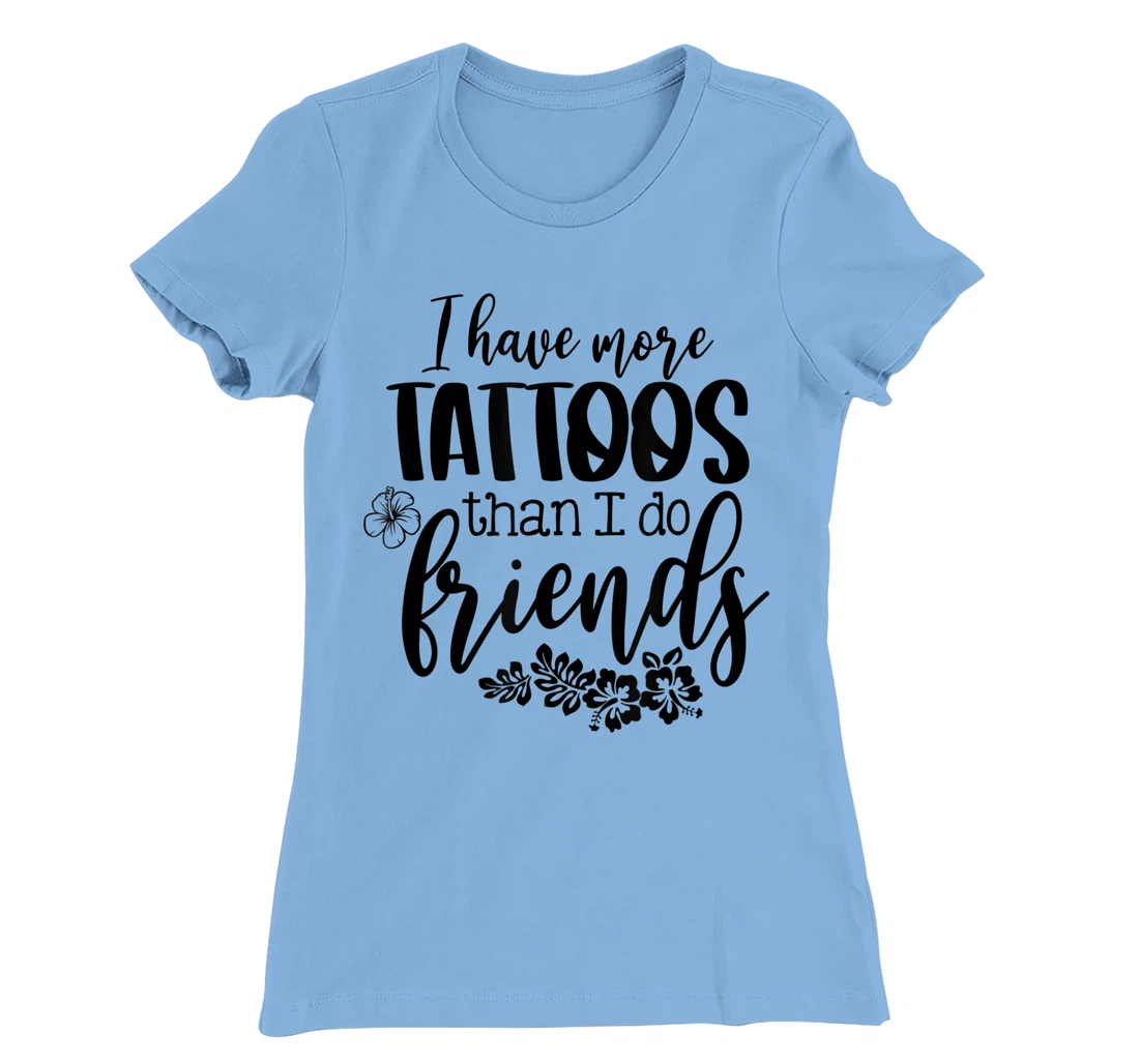 Womens I Have More Tattoos Than I Do Friends Funny Tattoo Lover T-Shirt, Women T-Shirt