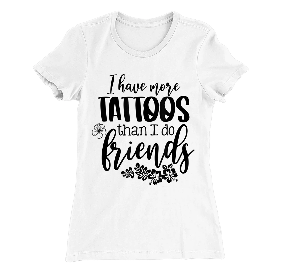 Womens I Have More Tattoos Than I Do Friends Funny Tattoo Lover T-Shirt, Women T-Shirt