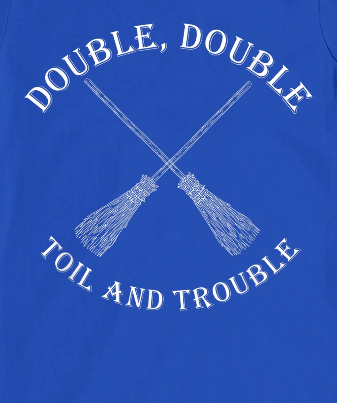 double toil and trouble with Brooms T-Shirt, Women T-Shirt