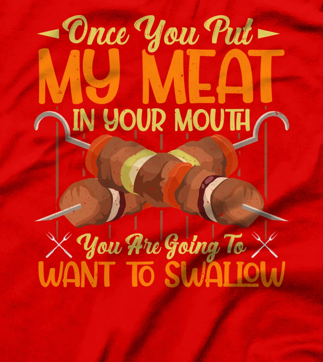 once you put my meat in your mouth you are going to swallow T-Shirt