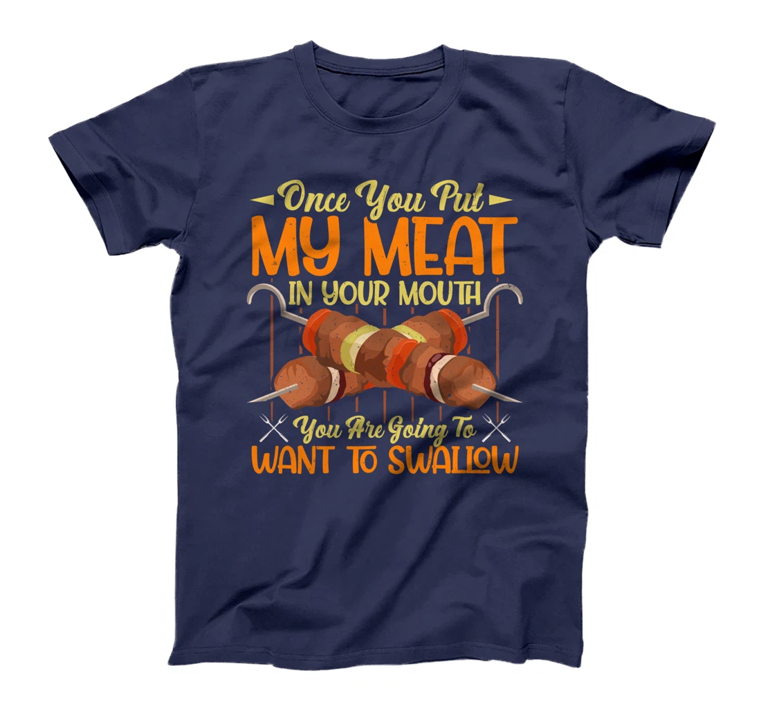 once you put my meat in your mouth you are going to swallow T-Shirt