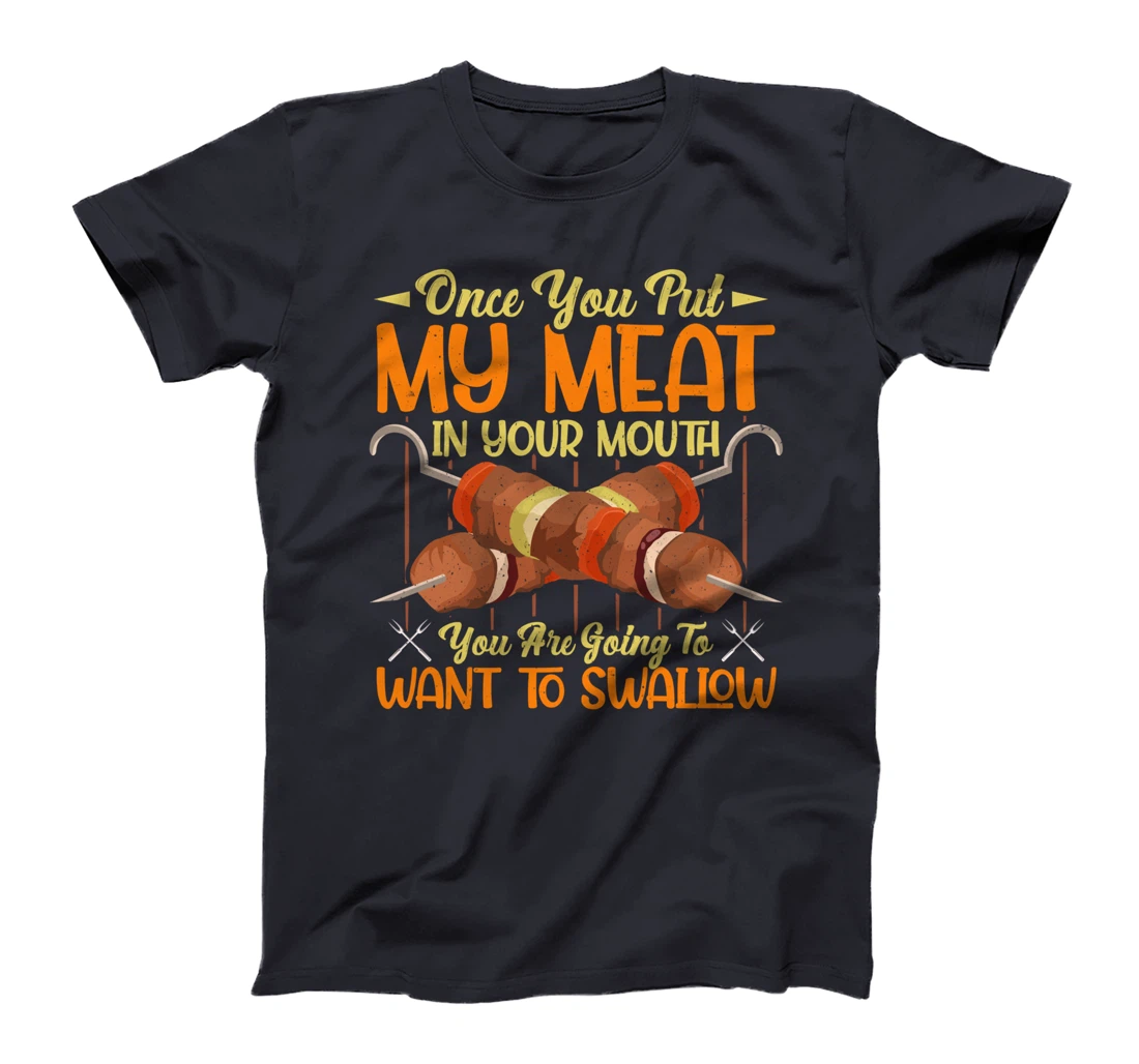once you put my meat in your mouth you are going to swallow T-Shirt
