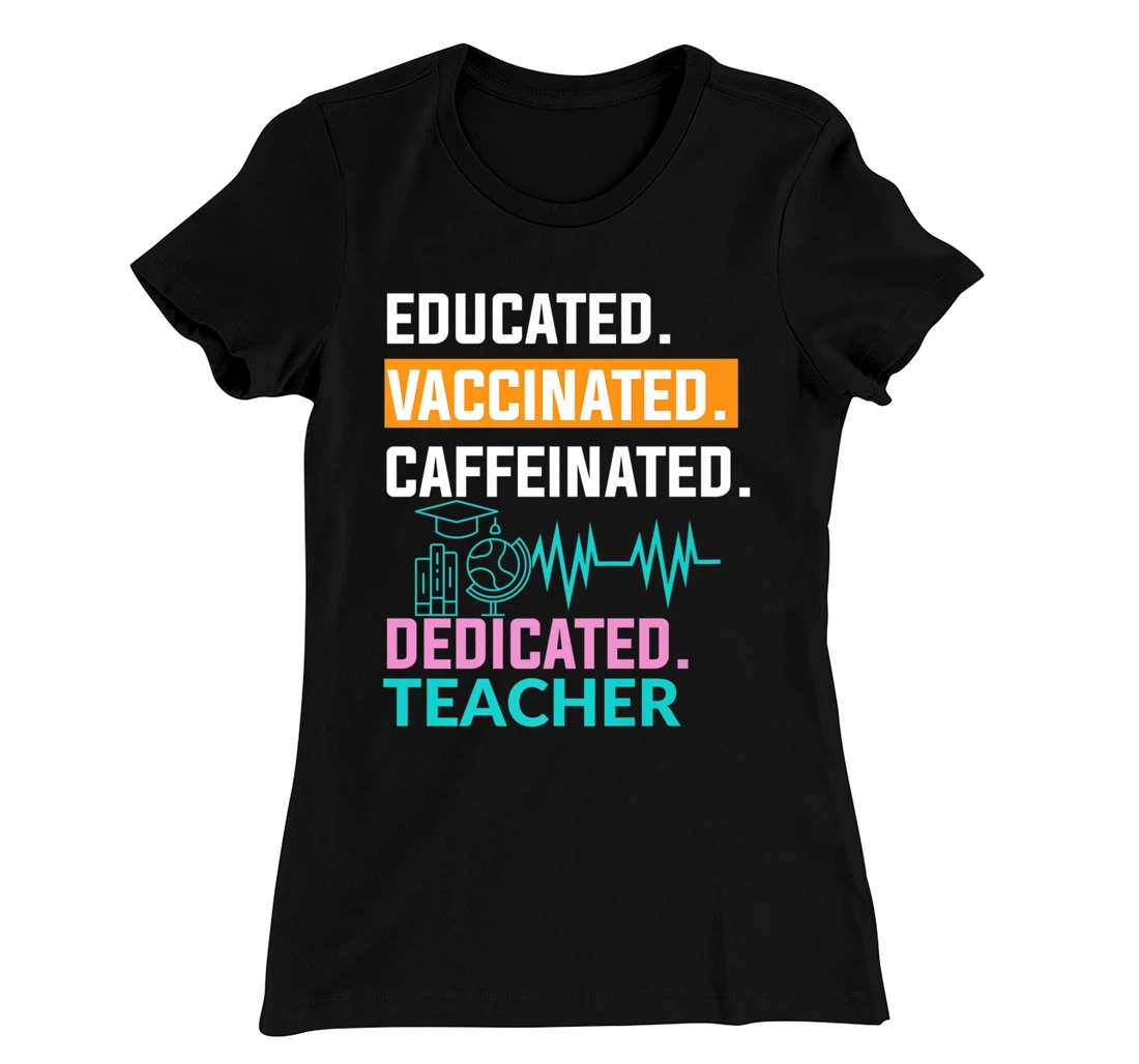Educated Vaccinated Caffeinated Dedicated Teacher T-Shirt, Women T-Shirt