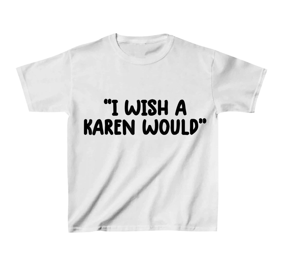 i wish a karen would tee shirt funny shirts for women trendy T-Shirt, Kid T-Shirt and Women T-Shirt