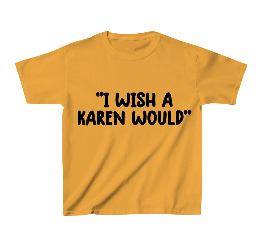 i wish a karen would tee shirt funny shirts for women trendy T-Shirt, Kid T-Shirt and Women T-Shirt