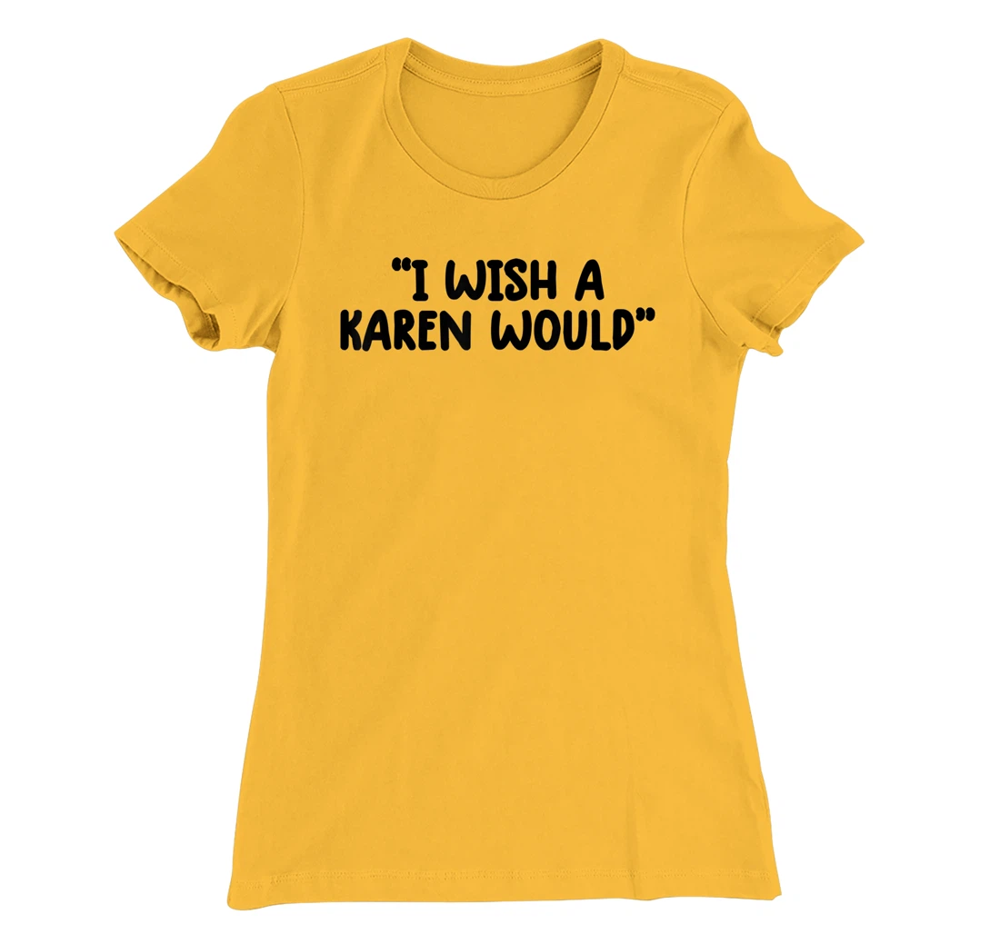 i wish a karen would tee shirt funny shirts for women trendy T-Shirt, Kid T-Shirt and Women T-Shirt