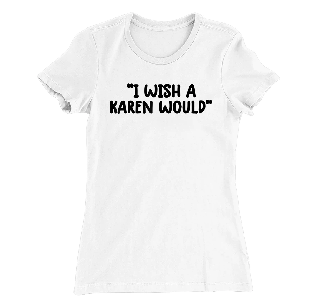 i wish a karen would tee shirt funny shirts for women trendy T-Shirt, Kid T-Shirt and Women T-Shirt