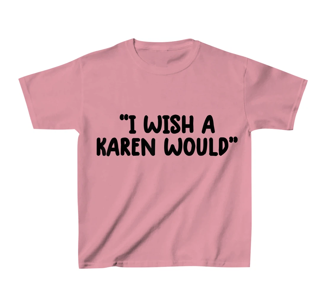 i wish a karen would tee shirt funny shirts for women trendy T-Shirt, Kid T-Shirt and Women T-Shirt