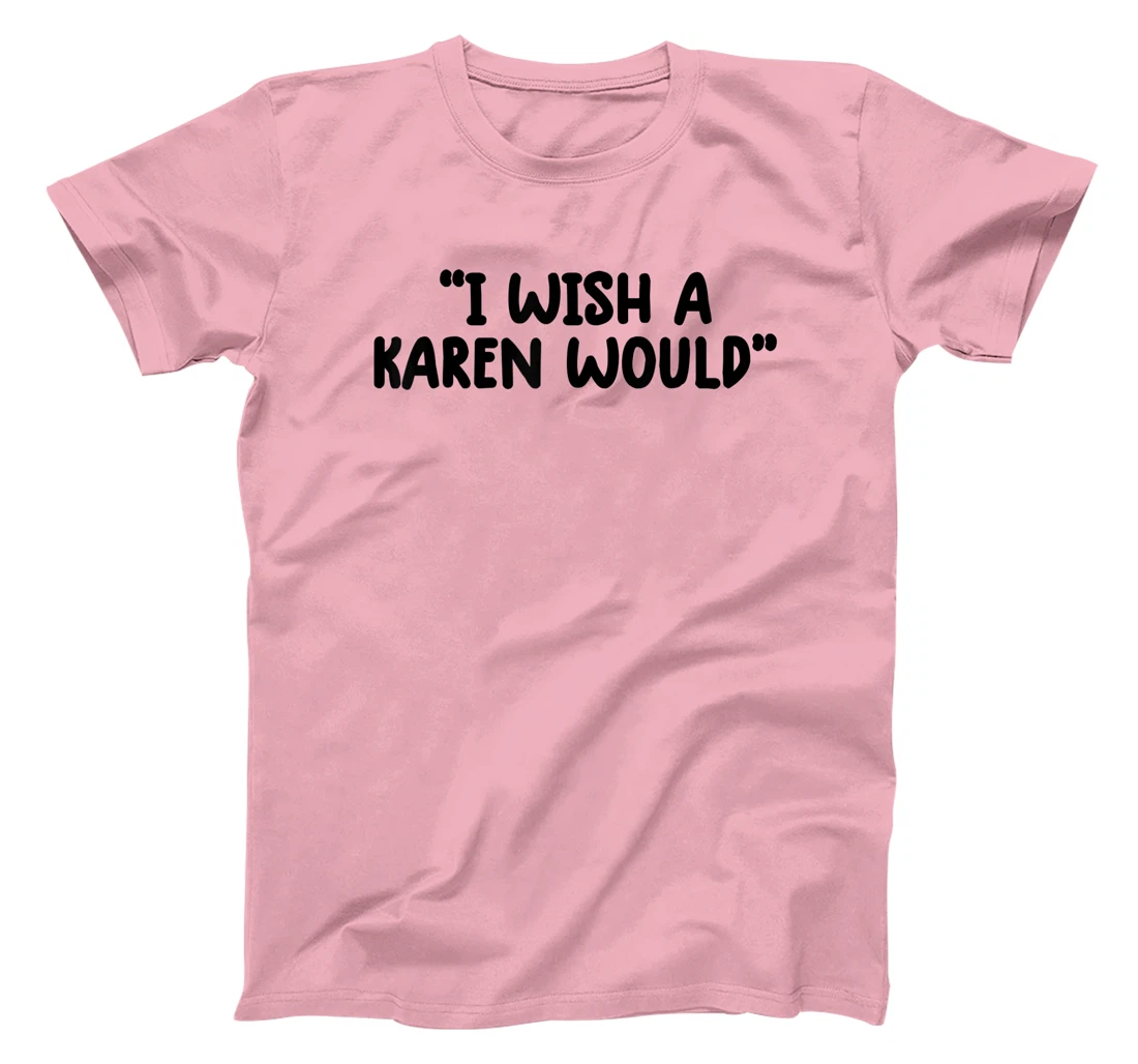 i wish a karen would tee shirt funny shirts for women trendy T-Shirt, Kid T-Shirt and Women T-Shirt