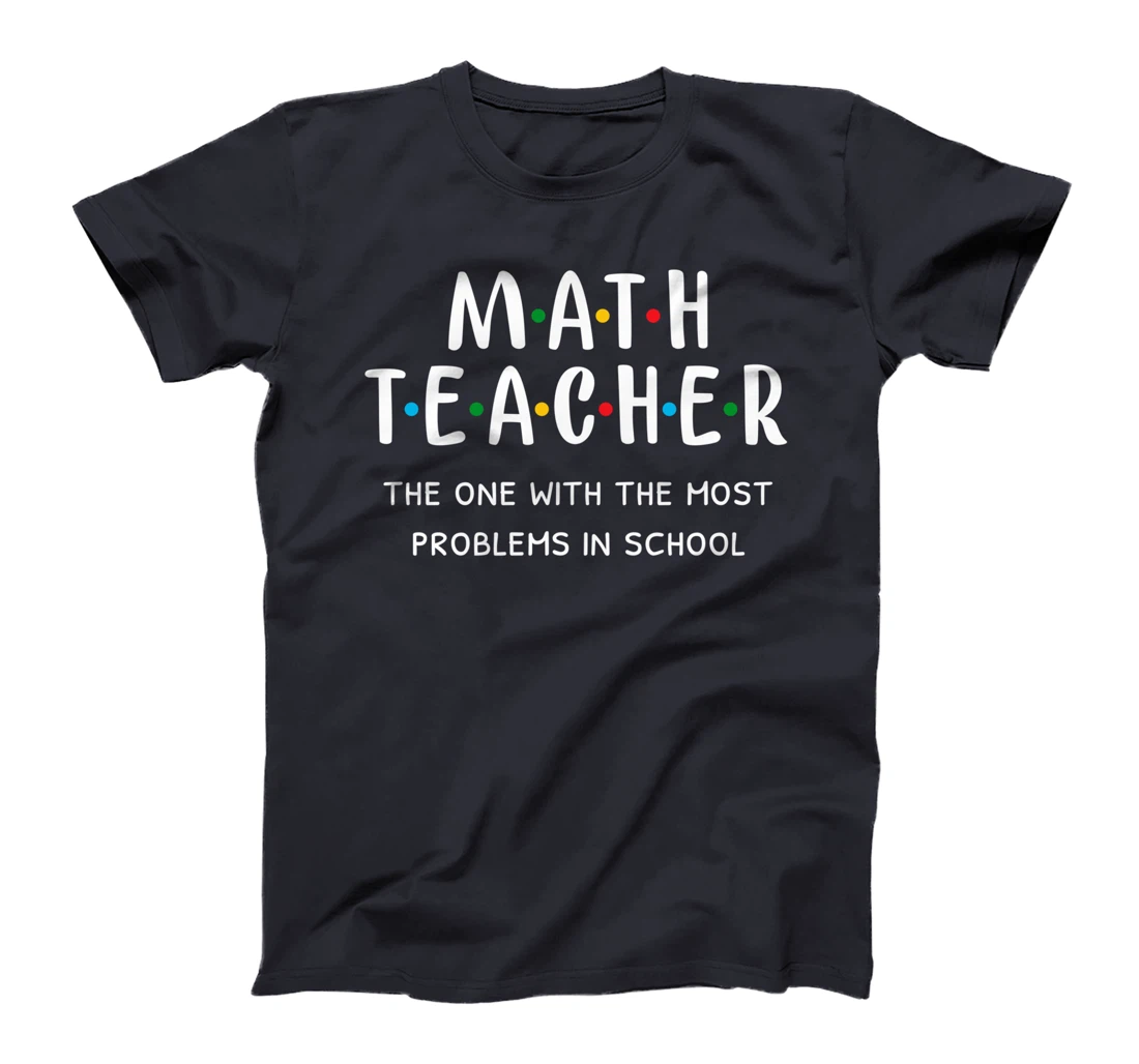 Funny Math Teacher The One With The Most Problems In School T-Shirt