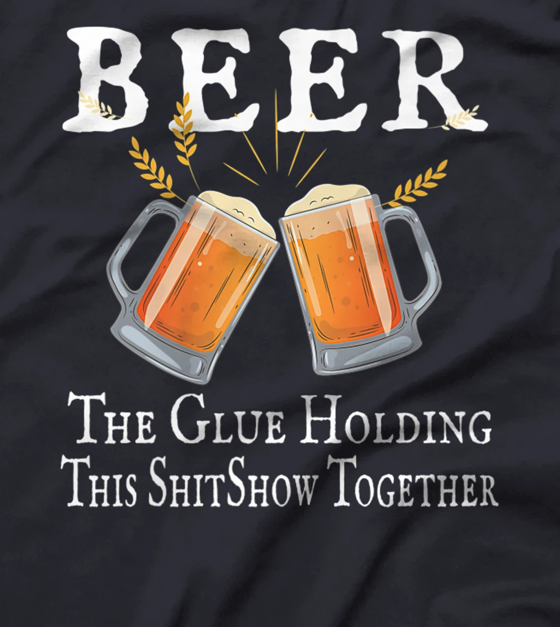 Beer, The Glue Holding This Shitshow together, funny T-Shirt, Women T-Shirt