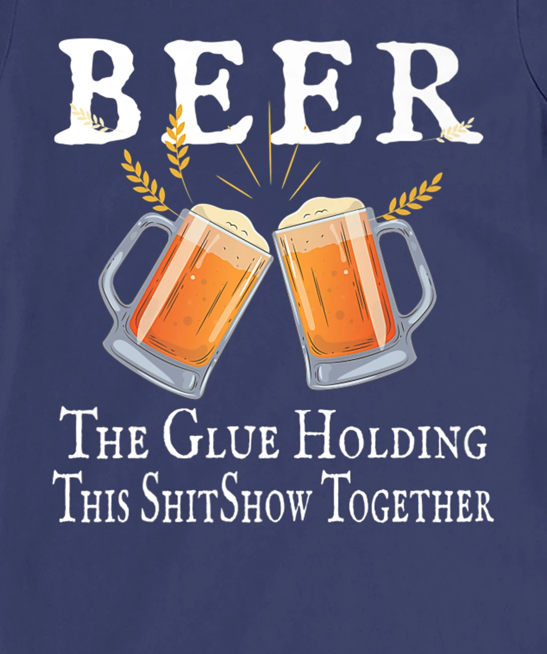 Beer, The Glue Holding This Shitshow together, funny T-Shirt, Women T-Shirt