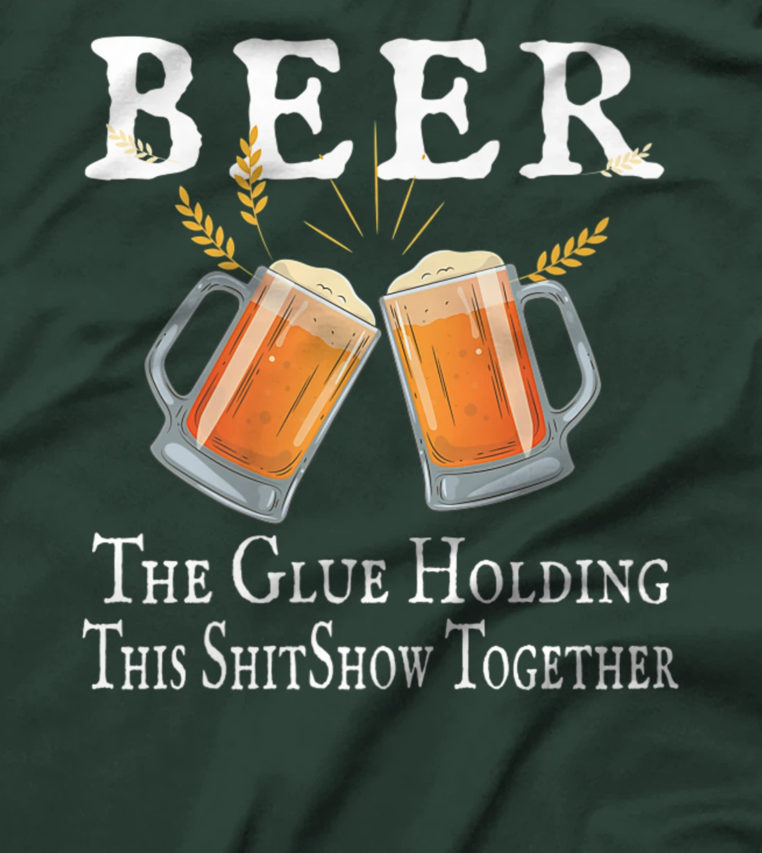Beer, The Glue Holding This Shitshow together, funny T-Shirt, Women T-Shirt
