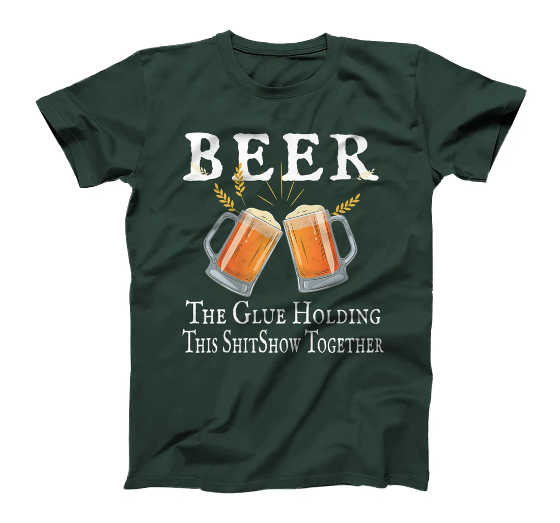 Beer, The Glue Holding This Shitshow together, funny T-Shirt, Women T-Shirt