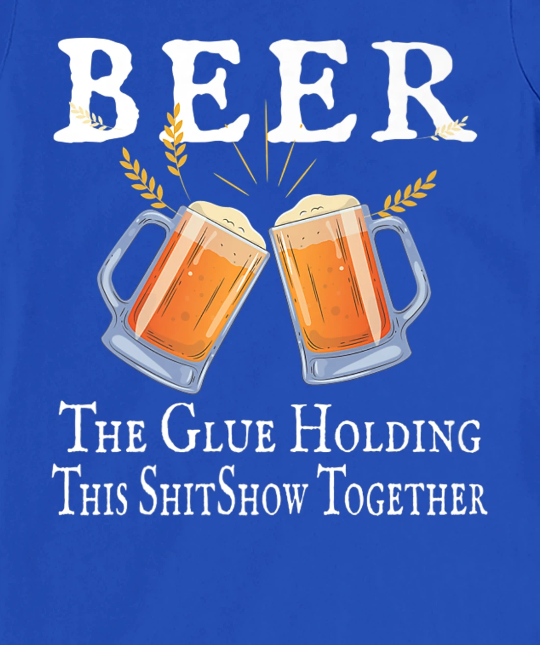 Beer, The Glue Holding This Shitshow together, funny T-Shirt, Women T-Shirt