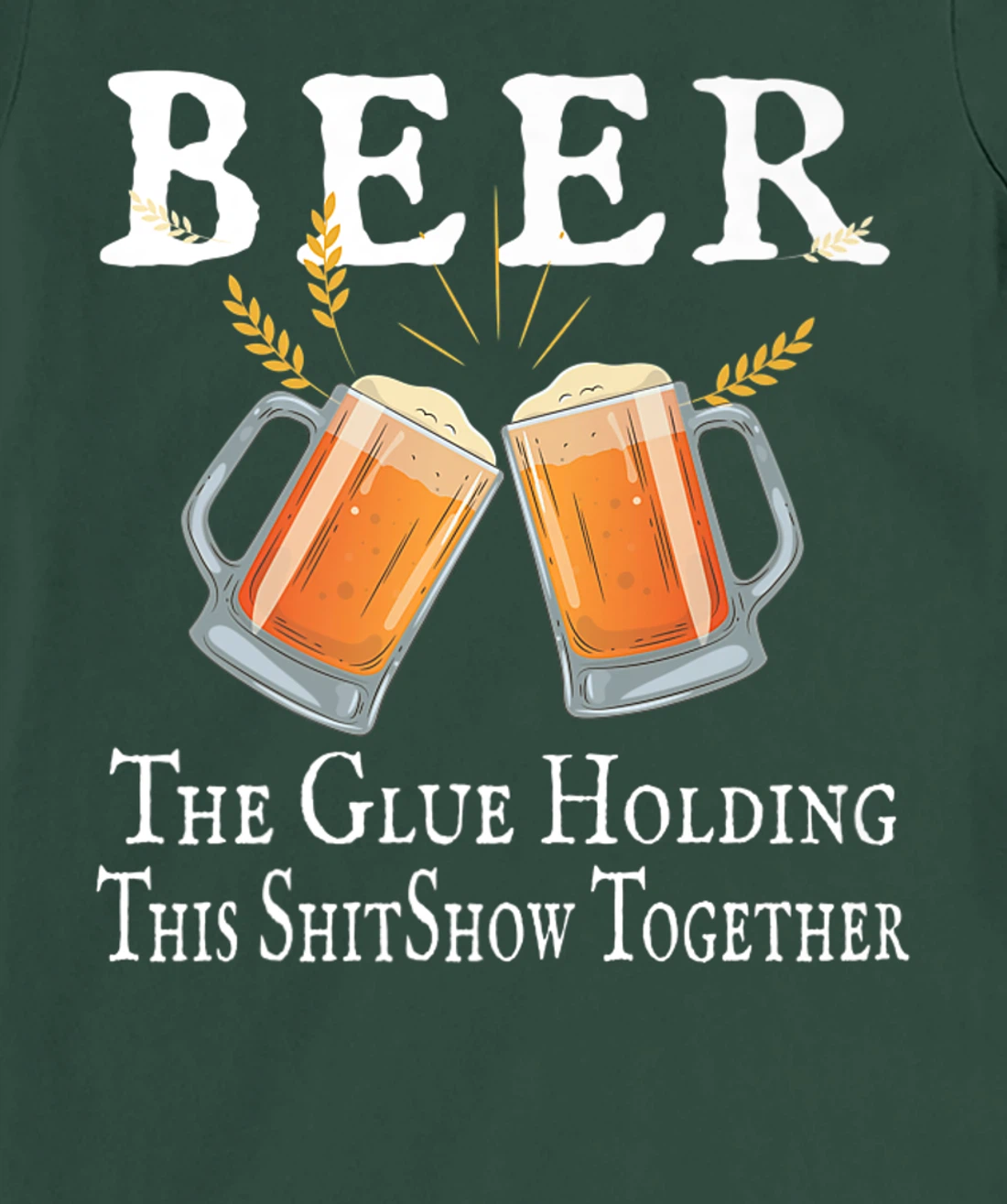 Beer, The Glue Holding This Shitshow together, funny T-Shirt, Women T-Shirt